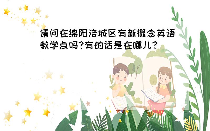 请问在绵阳涪城区有新概念英语教学点吗?有的话是在哪儿?