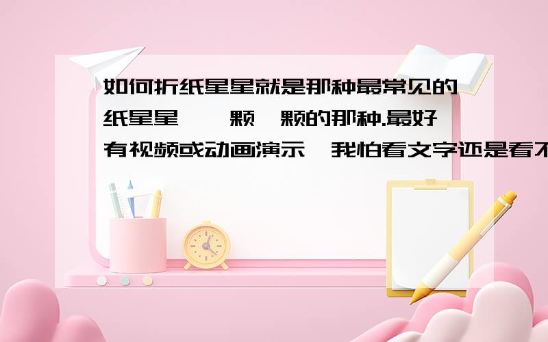 如何折纸星星就是那种最常见的纸星星,一颗一颗的那种.最好有视频或动画演示,我怕看文字还是看不懂.俺学会了一定加奖!