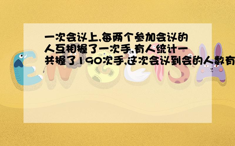 一次会议上,每两个参加会议的人互相握了一次手,有人统计一共握了190次手,这次会议到会的人数有多少?