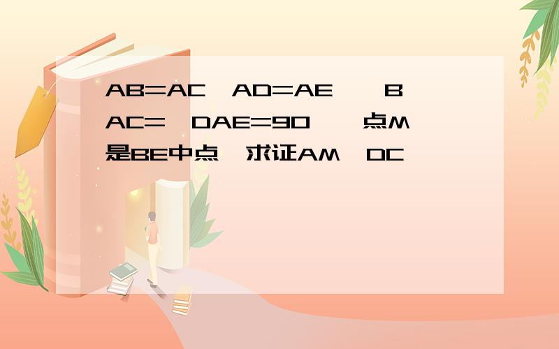 AB=AC,AD=AE,∠BAC=∠DAE=90°,点M是BE中点,求证AM⊥DC