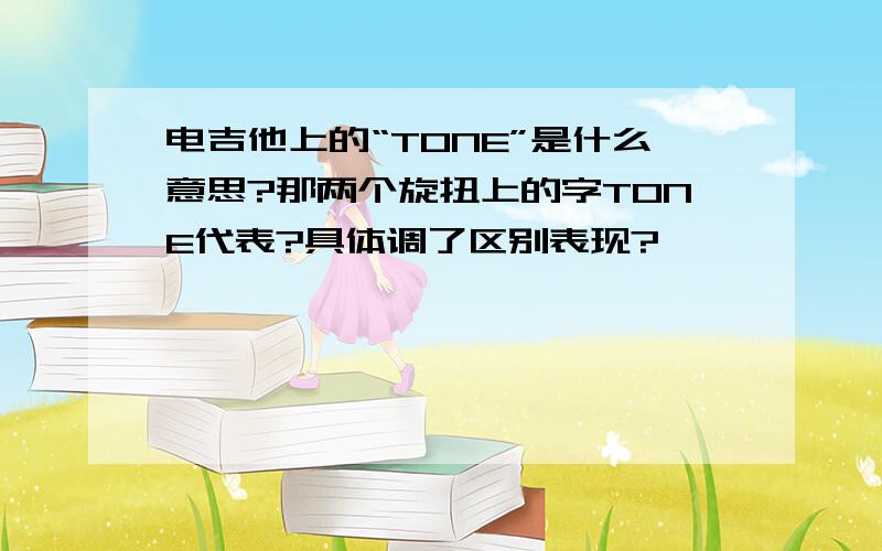 电吉他上的“TONE”是什么意思?那两个旋扭上的字TONE代表?具体调了区别表现?