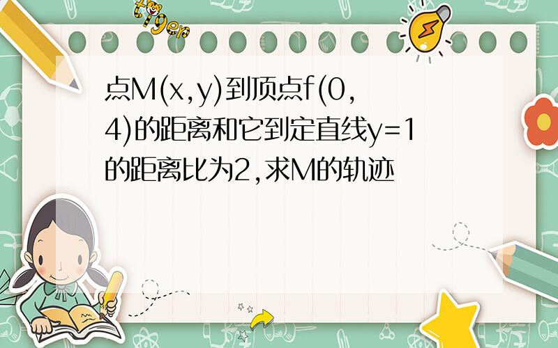 点M(x,y)到顶点f(0,4)的距离和它到定直线y=1的距离比为2,求M的轨迹