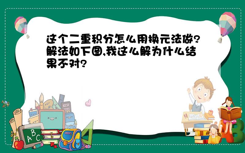 这个二重积分怎么用换元法做?解法如下图,我这么解为什么结果不对?