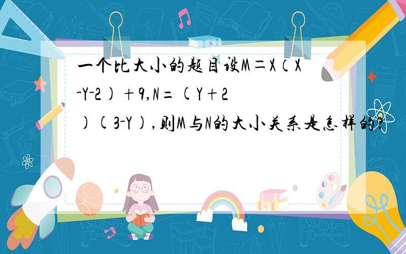 一个比大小的题目设M＝X（X-Y-2)+9,N=(Y+2)(3-Y),则M与N的大小关系是怎样的?