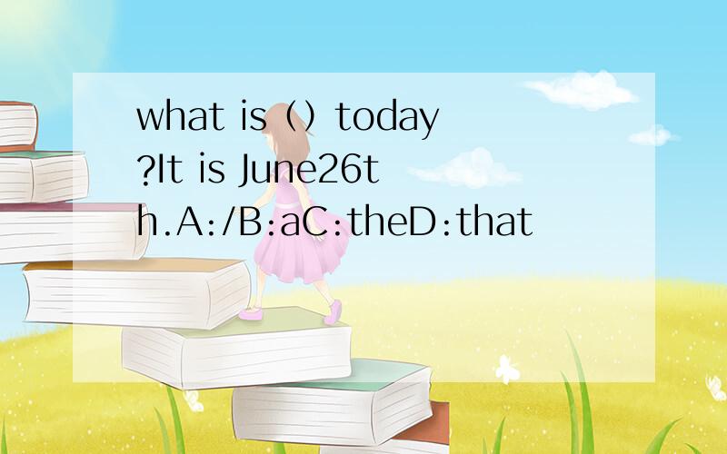 what is（）today?It is June26th.A:/B:aC:theD:that