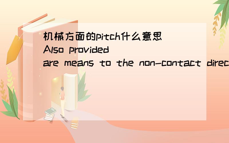 机械方面的pitch什么意思Also provided are means to the non-contact direct sensing of roll,yaw,and pitch motion as a single joint.翻译成中文