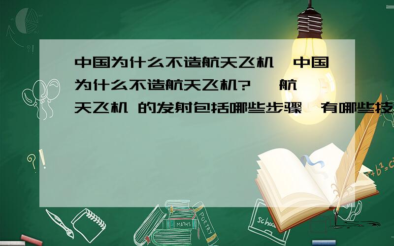 中国为什么不造航天飞机>中国为什么不造航天飞机?   航天飞机 的发射包括哪些步骤,有哪些技术难点是中国现在还没有掌握的!