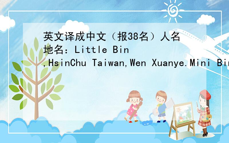 英文译成中文（报38名）人名地名：Little Bin ,HsinChu Taiwan,Wen Xuanye.Mini Bin,剧名：Star 2007,Love at Sun Moon Lake,Down with Love,Next Stop Happiness.题头：A Popular Tv show-Intervilles 句子：Intervilles is Known as 