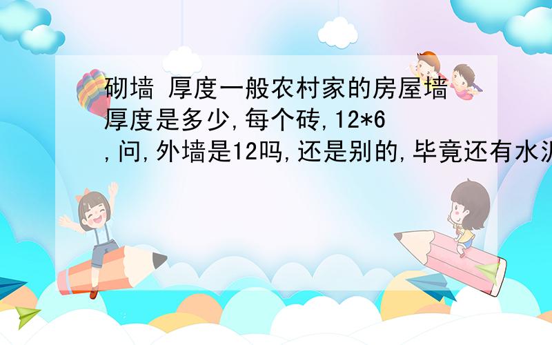 砌墙 厚度一般农村家的房屋墙厚度是多少,每个砖,12*6,问,外墙是12吗,还是别的,毕竟还有水泥等调料,房屋内隔墙是6,希望说一下,最好补充一下