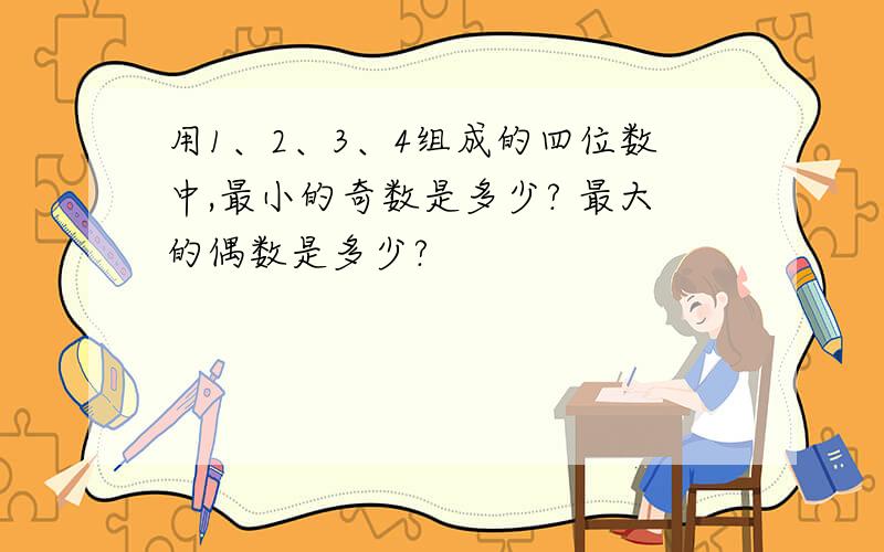 用1、2、3、4组成的四位数中,最小的奇数是多少? 最大的偶数是多少?