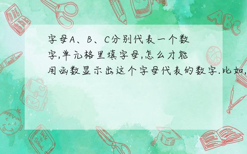 字母A、B、C分别代表一个数字,单元格里填字母,怎么才能用函数显示出这个字母代表的数字.比如,单元格里有字母A,A表示数字11,怎么在另一个单元格里直接显示出11.