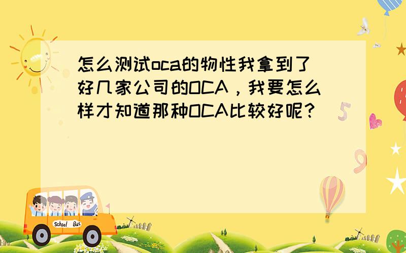 怎么测试oca的物性我拿到了好几家公司的OCA，我要怎么样才知道那种OCA比较好呢？