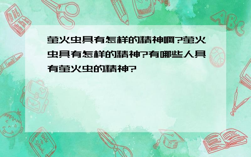 萤火虫具有怎样的精神啊?萤火虫具有怎样的精神?有哪些人具有萤火虫的精神?