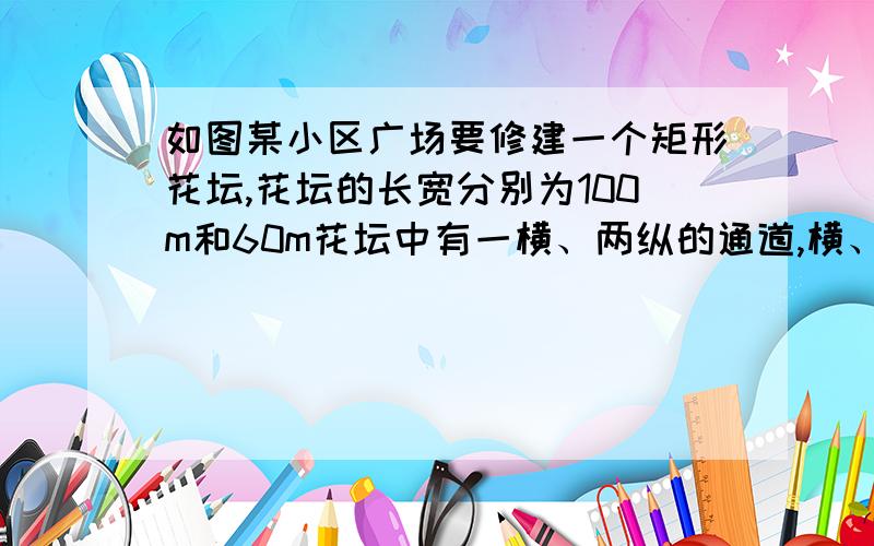 如图某小区广场要修建一个矩形花坛,花坛的长宽分别为100m和60m花坛中有一横、两纵的通道,横、纵通道的宽度分别为2xcm和xcm（1）用代数式表示三条通道的总面积S,（2）当通道总面积为花坛