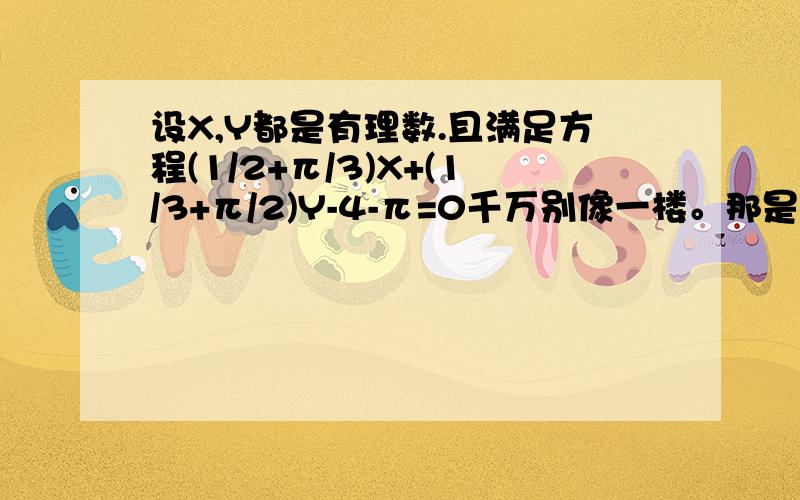 设X,Y都是有理数.且满足方程(1/2+π/3)X+(1/3+π/2)Y-4-π=0千万别像一楼。那是没分的