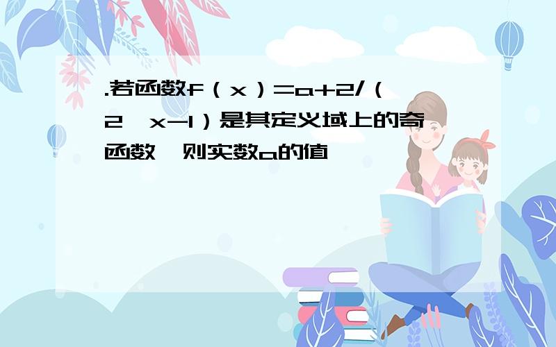 .若函数f（x）=a+2/（2^x-1）是其定义域上的奇函数,则实数a的值