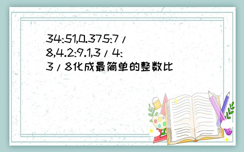 34:51,0.375:7/8,4.2:9.1,3/4:3/8化成最简单的整数比