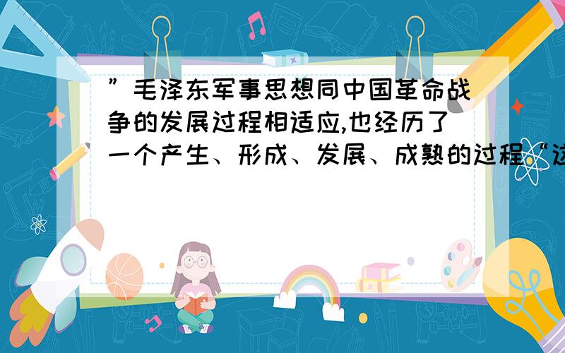 ”毛泽东军事思想同中国革命战争的发展过程相适应,也经历了一个产生、形成、发展、成熟的过程“这话对吗