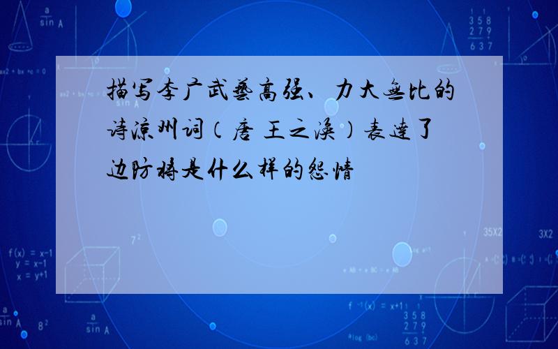 描写李广武艺高强、力大无比的诗凉州词（唐 王之涣）表达了边防将是什么样的怨情