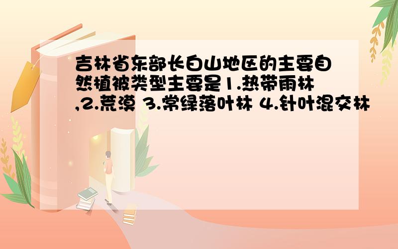 吉林省东部长白山地区的主要自然植被类型主要是1.热带雨林,2.荒漠 3.常绿落叶林 4.针叶混交林