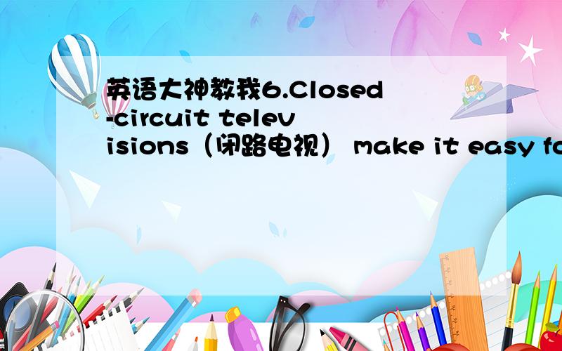 英语大神教我6.Closed-circuit televisions（闭路电视） make it easy for a large number of students to see everything a teacher ___________.[A] democrates [B] discovers [C] demonstrates [D] teaching7.We have raised a five-thousand-pound ____