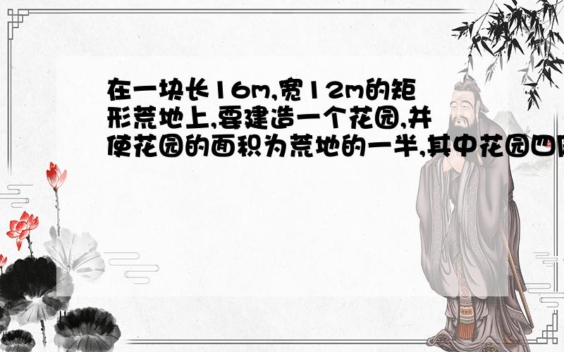 在一块长16m,宽12m的矩形荒地上,要建造一个花园,并使花园的面积为荒地的一半,其中花园四周小路的宽度都相