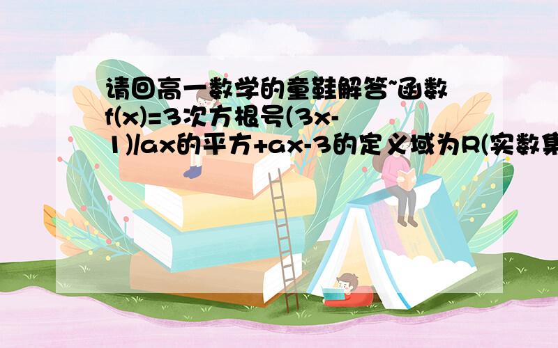 请回高一数学的童鞋解答~函数f(x)=3次方根号(3x-1)/ax的平方+ax-3的定义域为R(实数集),则求实数a的取值范围?麻烦解答!