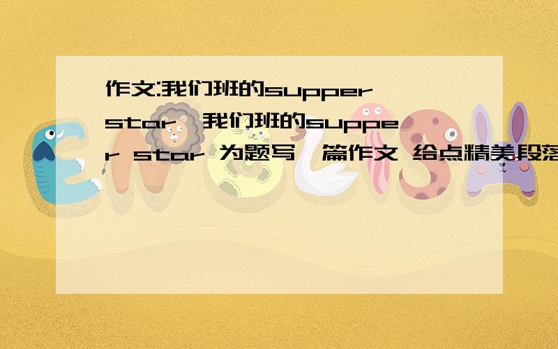 作文:我们班的supper star一我们班的supper star 为题写一篇作文 给点精美段落或写作素材或提纲