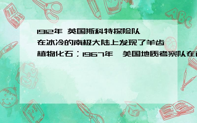 1912年 英国斯科特探险队在冰冷的南极大陆上发现了羊齿植物化石；1967年,美国地质考察队在南极的一座尖峭的山峰岩层中,发现了古老的迷齿类动物的下额骨.这些发现说明了什么?