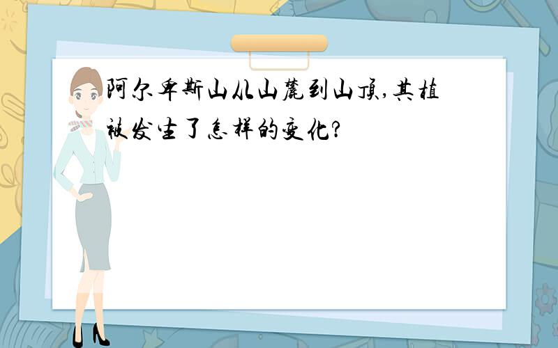 阿尔卑斯山从山麓到山顶,其植被发生了怎样的变化?