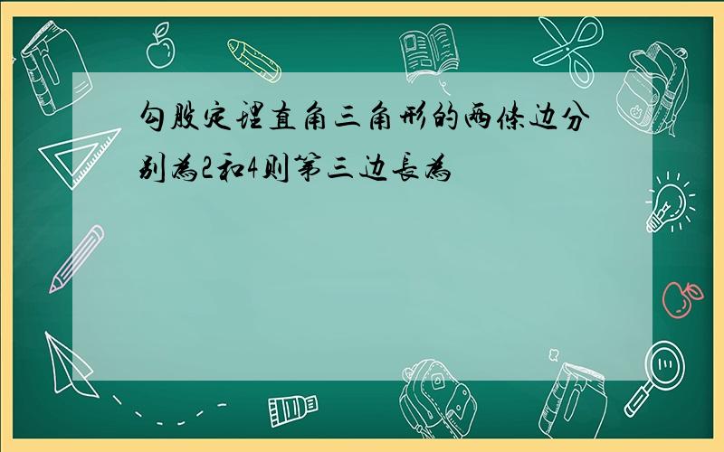 勾股定理直角三角形的两条边分别为2和4则第三边长为