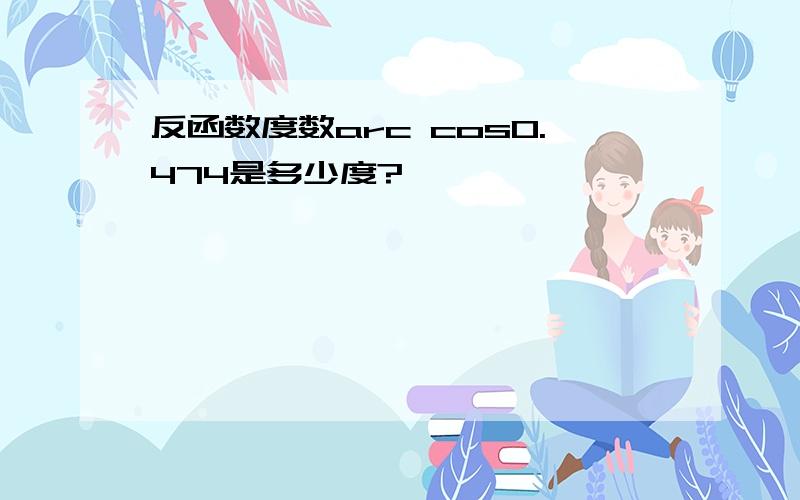 反函数度数arc cos0.474是多少度?