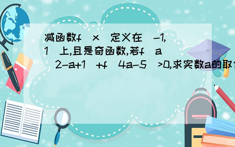 减函数f(x)定义在[-1,1]上,且是奇函数,若f(a^2-a+1)+f(4a-5)>0,求实数a的取值范围.我求了几次都不对.