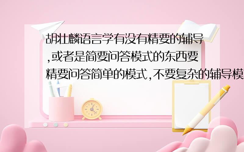 胡壮麟语言学有没有精要的辅导,或者是简要问答模式的东西要精要问答简单的模式,不要复杂的辅导模式