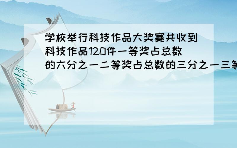 学校举行科技作品大奖赛共收到科技作品120件一等奖占总数的六分之一二等奖占总数的三分之一三等奖占总数的二分之一已知三等奖有24件作品求一二等奖各有多少件?