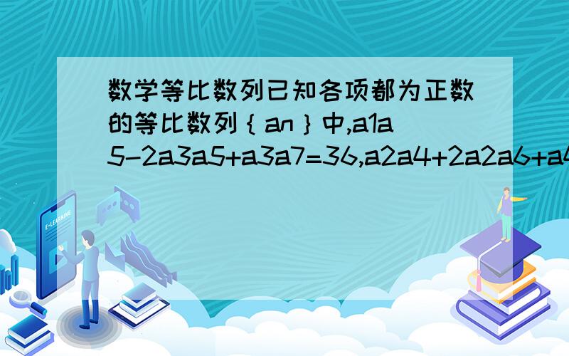 数学等比数列已知各项都为正数的等比数列｛an｝中,a1a5-2a3a5+a3a7=36,a2a4+2a2a6+a4a6=100,求数列的通项公式