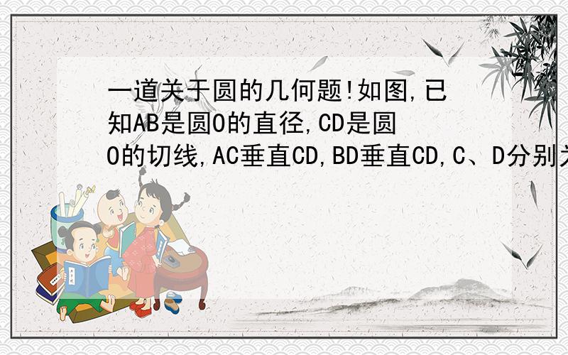 一道关于圆的几何题!如图,已知AB是圆O的直径,CD是圆O的切线,AC垂直CD,BD垂直CD,C、D分别为垂足.判断直线AB与以CD为直径的圆的位置关系并说明理由.