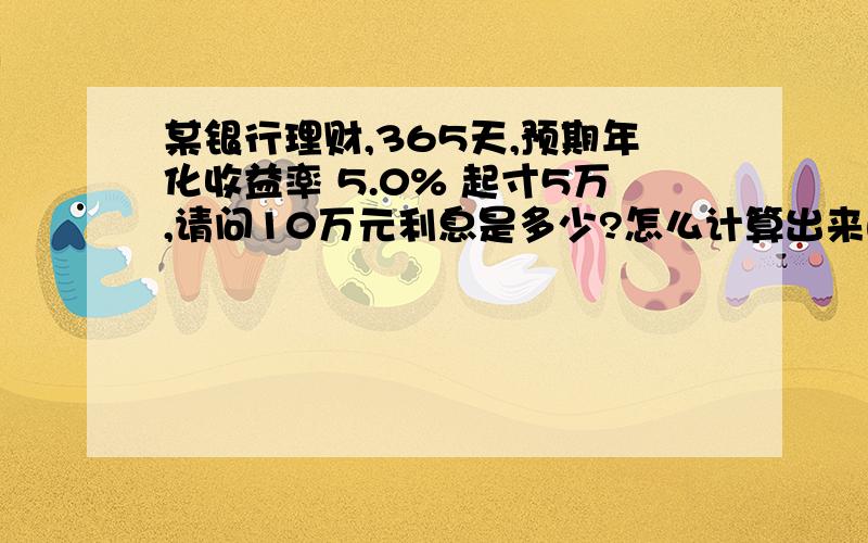 某银行理财,365天,预期年化收益率 5.0% 起寸5万,请问10万元利息是多少?怎么计算出来的?