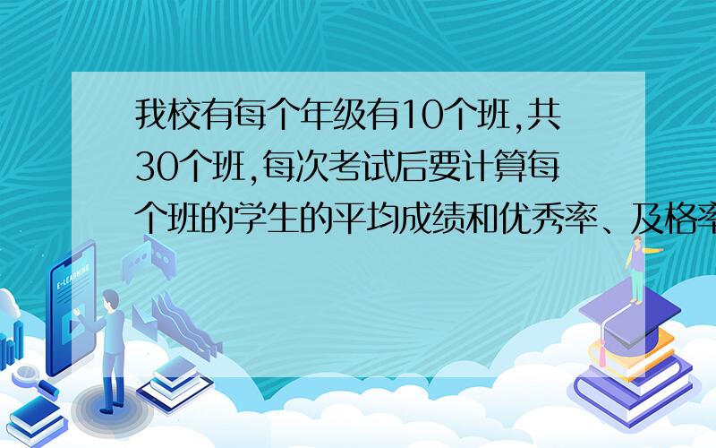 我校有每个年级有10个班,共30个班,每次考试后要计算每个班的学生的平均成绩和优秀率、及格率,怎么办?我原来是每个班后面输入公式,一个班一个班来求,很麻烦,有没有更简单的办法,批量计