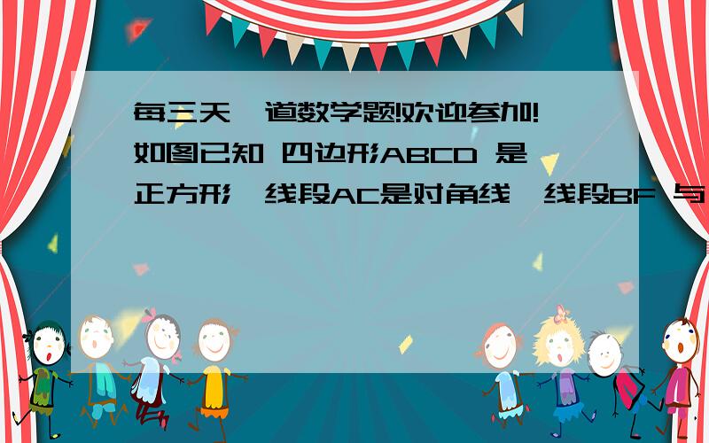 每三天一道数学题!欢迎参加!如图已知 四边形ABCD 是正方形,线段AC是对角线,线段BF 与 线段DF 交 线段AC 于 点F ,角ABF为25°,求 角DFC 的度数.2、解答的过程要通俗易懂,最好写出运用的公式（不知