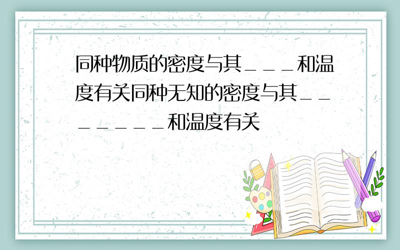 同种物质的密度与其___和温度有关同种无知的密度与其_______和温度有关