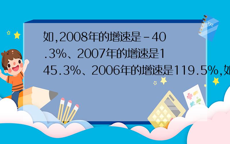 如,2008年的增速是-40.3%、2007年的增速是145.3%、2006年的增速是119.5%,如何计算平均增长速度?