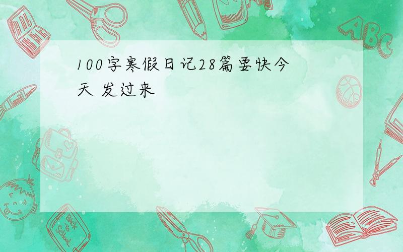 100字寒假日记28篇要快今天 发过来