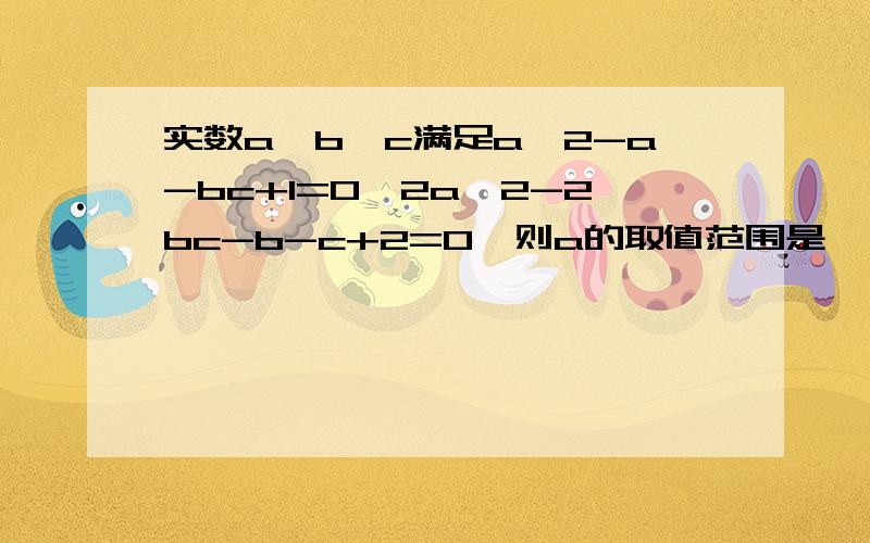 实数a,b,c满足a^2-a-bc+1=0,2a^2-2bc-b-c+2=0,则a的取值范围是