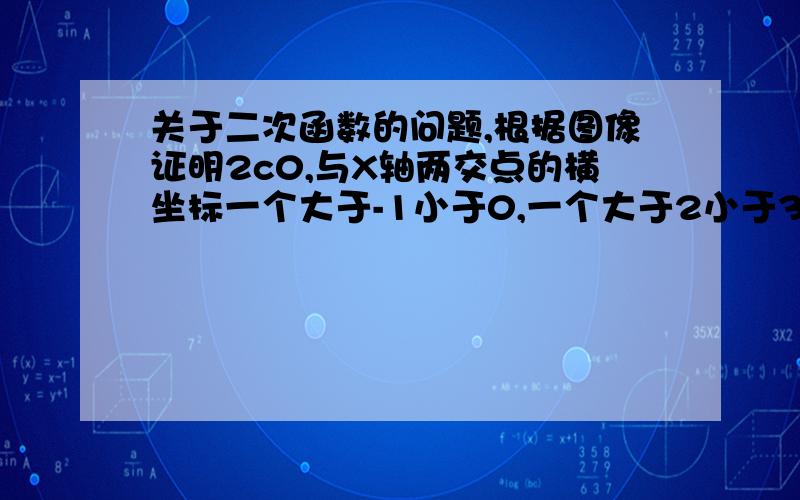 关于二次函数的问题,根据图像证明2c0,与X轴两交点的横坐标一个大于-1小于0,一个大于2小于3,怎么证明呢,