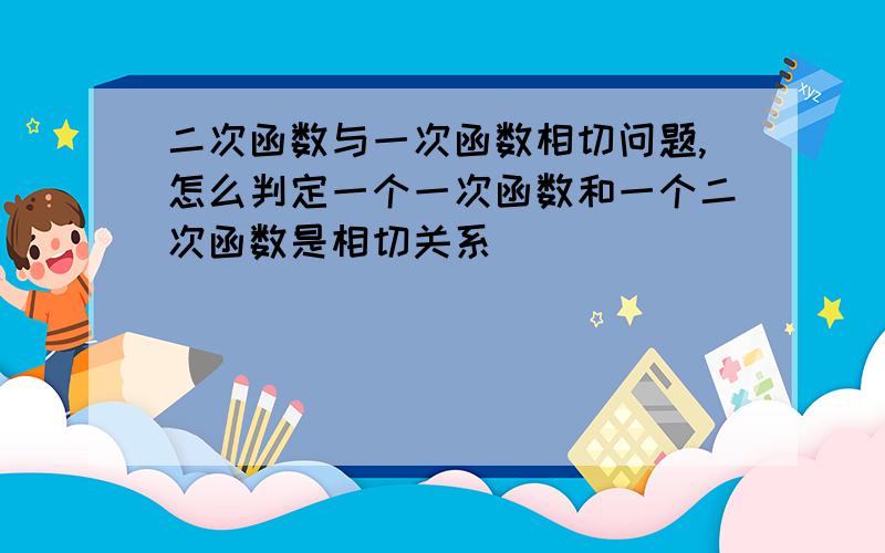 二次函数与一次函数相切问题,怎么判定一个一次函数和一个二次函数是相切关系