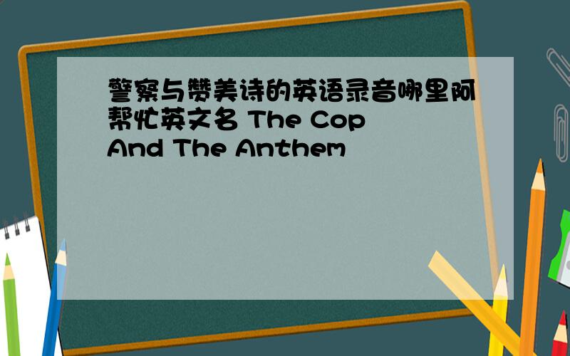 警察与赞美诗的英语录音哪里阿帮忙英文名 The Cop And The Anthem