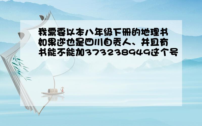 我需要以本八年级下册的地理书如果迩也是四川自贡人、并且有书能不能加373238949这个号