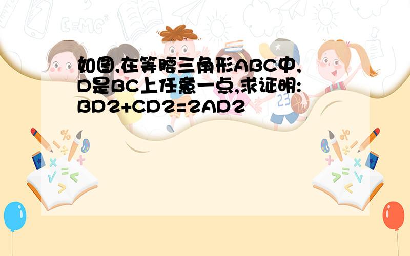 如图,在等腰三角形ABC中,D是BC上任意一点,求证明:BD2+CD2=2AD2