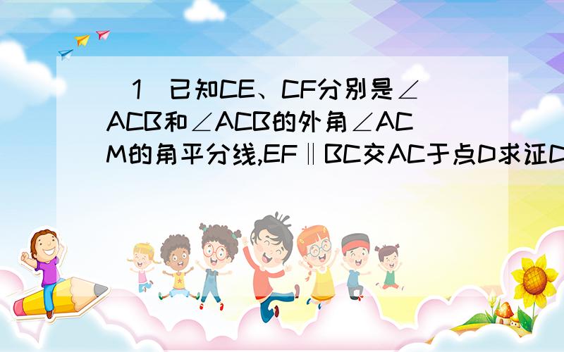 （1）已知CE、CF分别是∠ACB和∠ACB的外角∠ACM的角平分线,EF‖BC交AC于点D求证DE=DF?A^/ \ DE / --------\------------------ F / -- \ // 1 -- 2 \ 3 / 4/-------------------\--/---------------------------MB C（2）在三角形ABC